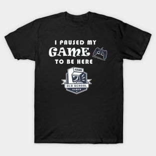 I PAUSED MY GAME TO BE HERE T-Shirt